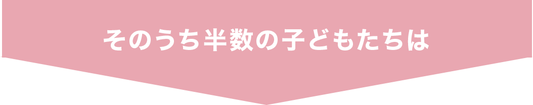 そのうち半数の子どもたちは